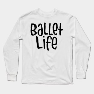 Ballet Dance Life, Text, Typography Ballet Life Long Sleeve T-Shirt